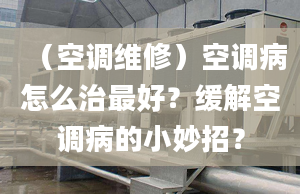 （空調(diào)維修）空調(diào)病怎么治最好？緩解空調(diào)病的小妙招？