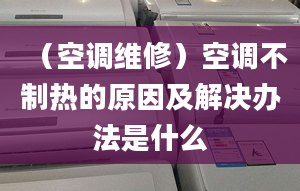 （空調(diào)維修）空調(diào)不制熱的原因及解決辦法是什么