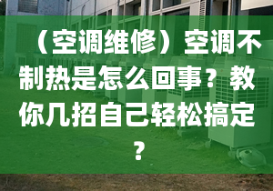 （空調維修）空調不制熱是怎么回事？教你幾招自己輕松搞定？