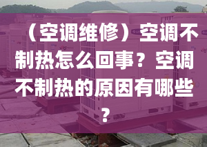 （空調(diào)維修）空調(diào)不制熱怎么回事？空調(diào)不制熱的原因有哪些？