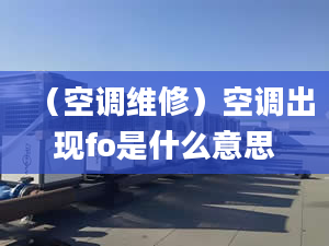 （空調(diào)維修）空調(diào)出現(xiàn)fo是什么意思