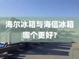 海爾冰箱與海信冰箱哪個(gè)更好？