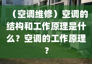 （空調(diào)維修）空調(diào)的結(jié)構(gòu)和工作原理是什么？空調(diào)的工作原理？