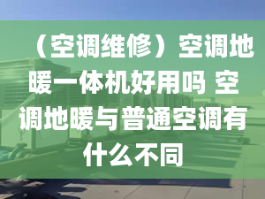 （空調(diào)維修）空調(diào)地暖一體機(jī)好用嗎 空調(diào)地暖與普通空調(diào)有什么不同