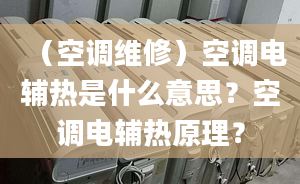 （空調(diào)維修）空調(diào)電輔熱是什么意思？空調(diào)電輔熱原理？