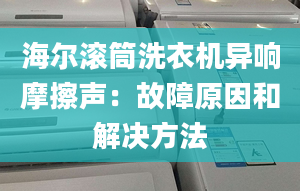 海爾滾筒洗衣機(jī)異響摩擦聲：故障原因和解決方法