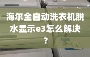 海爾全自動(dòng)洗衣機(jī)脫水顯示e3怎么解決？