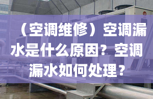 （空調(diào)維修）空調(diào)漏水是什么原因？空調(diào)漏水如何處理？