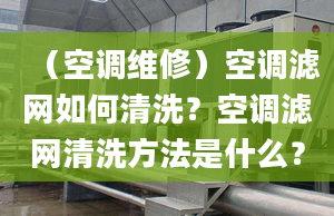 （空調(diào)維修）空調(diào)濾網(wǎng)如何清洗？空調(diào)濾網(wǎng)清洗方法是什么？