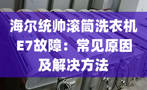 海爾統(tǒng)帥滾筒洗衣機(jī)E7故障：常見原因及解決方法