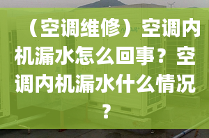 （空調(diào)維修）空調(diào)內(nèi)機(jī)漏水怎么回事？空調(diào)內(nèi)機(jī)漏水什么情況？