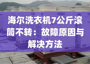 海爾洗衣機7公斤滾筒不轉(zhuǎn)：故障原因與解決方法