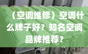 （空調(diào)維修）空調(diào)什么牌子好？知名空調(diào)品牌推薦？