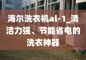 海爾洗衣機al-1_清潔力強、節(jié)能省電的洗衣神器