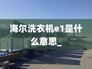 海爾洗衣機e1是什么意思_