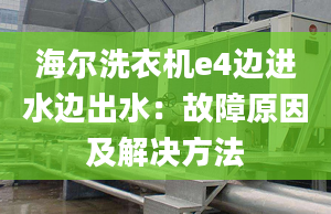 海爾洗衣機e4邊進水邊出水：故障原因及解決方法