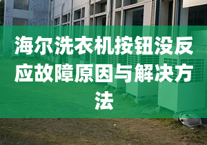 海爾洗衣機按鈕沒反應故障原因與解決方法