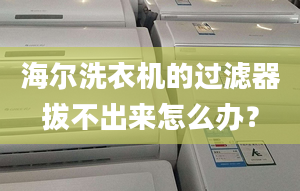 海爾洗衣機的過濾器拔不出來怎么辦？