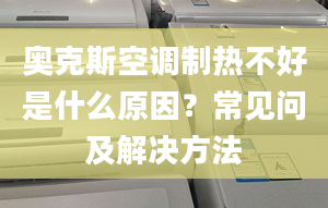 奧克斯空調(diào)制熱不好是什么原因？常見問及解決方法