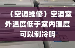 （空調(diào)維修）空調(diào)室外溫度低于室內(nèi)溫度可以制冷嗎