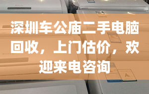 深圳車公廟二手電腦回收，上門估價，歡迎來電咨詢