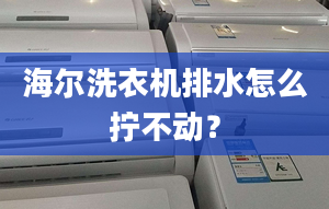 海爾洗衣機排水怎么擰不動？