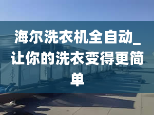 海爾洗衣機全自動_讓你的洗衣變得更簡單