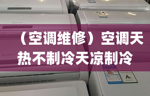 （空調(diào)維修）空調(diào)天熱不制冷天涼制冷