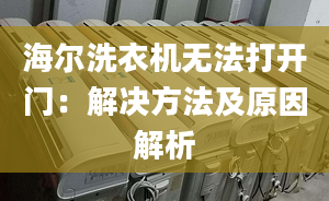 海爾洗衣機(jī)無法打開門：解決方法及原因解析