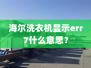 海爾洗衣機(jī)顯示err7什么意思？