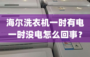 海爾洗衣機(jī)一時(shí)有電一時(shí)沒電怎么回事？