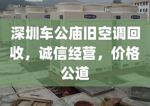 深圳車公廟舊空調(diào)回收，誠信經(jīng)營，價(jià)格公道