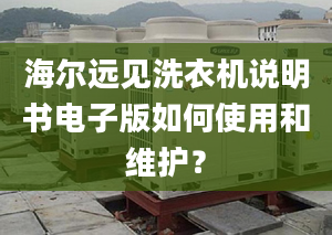 海爾遠(yuǎn)見洗衣機(jī)說明書電子版如何使用和維護(hù)？