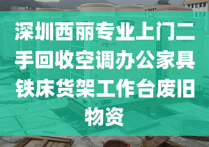 深圳西麗專業(yè)上門二手回收空調(diào)辦公家具鐵床貨架工作臺(tái)廢舊物資