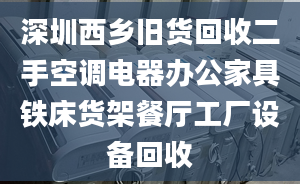 深圳西鄉(xiāng)舊貨回收二手空調(diào)電器辦公家具鐵床貨架餐廳工廠設(shè)備回收