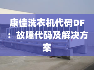 康佳洗衣機(jī)代碼DF：故障代碼及解決方案