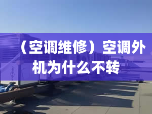 （空調(diào)維修）空調(diào)外機(jī)為什么不轉(zhuǎn)