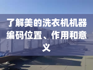 了解美的洗衣機機器編碼位置、作用和意義