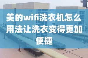 美的wifi洗衣機怎么用法讓洗衣變得更加便捷