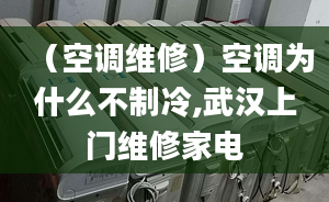 （空調(diào)維修）空調(diào)為什么不制冷,武漢上門維修家電