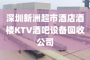 深圳新洲超市酒店酒樓KTV酒吧設(shè)備回收公司