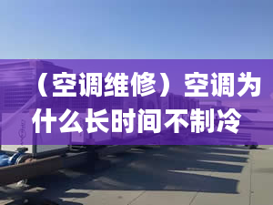 （空調(diào)維修）空調(diào)為什么長(zhǎng)時(shí)間不制冷