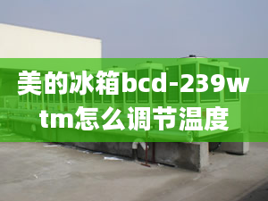 美的冰箱bcd-239wtm怎么調(diào)節(jié)溫度