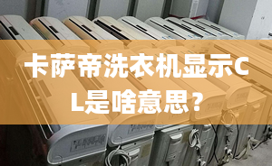 卡薩帝洗衣機(jī)顯示CL是啥意思？