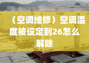 （空調維修）空調溫度被設定到26怎么解除