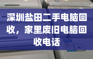 深圳鹽田二手電腦回收，家里廢舊電腦回收電話