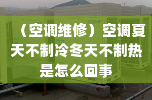 （空調(diào)維修）空調(diào)夏天不制冷冬天不制熱是怎么回事