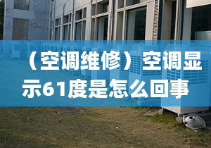 （空調(diào)維修）空調(diào)顯示61度是怎么回事