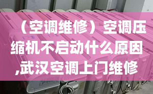 （空調(diào)維修）空調(diào)壓縮機(jī)不啟動什么原因,武漢空調(diào)上門維修