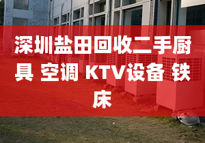 深圳鹽田回收二手廚具 空調(diào) KTV設(shè)備 鐵床